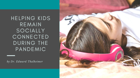 Helping Kids Remain Socially Connected During The Pandemic Dr. Edward Thalheimer