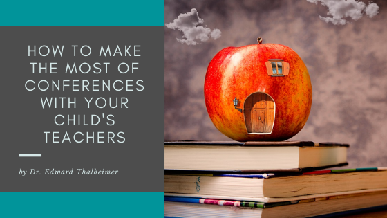 How To Make The Most Of Conferences With Your Child's Teachers Dr. Edward Thalheimer