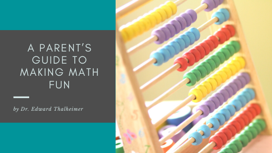A Parent’s Guide To Making Math Fun Dr. Edward Thalheimer