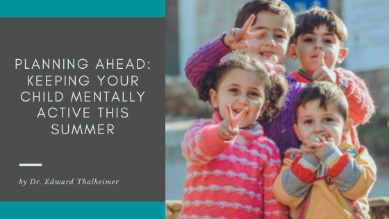 Planning Ahead Keeping Your Child Mentally Active This Summer Dr. Edward Thalheimer (1)
